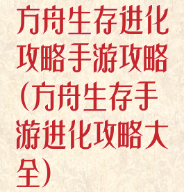 方舟生存进化攻略手游攻略(方舟生存手游进化攻略大全)