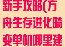 方舟畸变单机新手攻略(方舟生存进化畸变单机哪里建家)