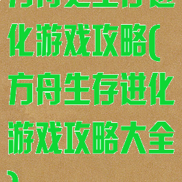 方舟之生存进化游戏攻略(方舟生存进化游戏攻略大全)