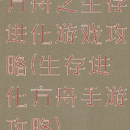 方舟之生存进化游戏攻略(生存进化方舟手游攻略)