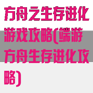 方舟之生存进化游戏攻略(端游方舟生存进化攻略)