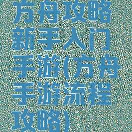 方舟攻略新手入门手游(方舟手游流程攻略)