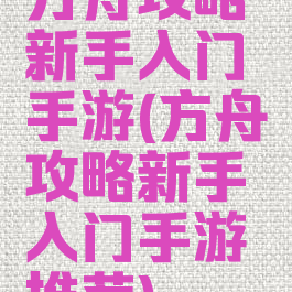 方舟攻略新手入门手游(方舟攻略新手入门手游推荐)