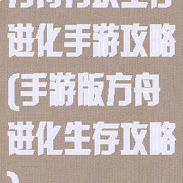 方舟方块生存进化手游攻略(手游版方舟进化生存攻略)