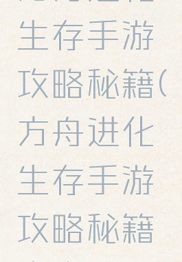 方舟进化生存手游攻略秘籍(方舟进化生存手游攻略秘籍大全)