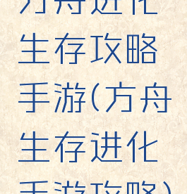方舟进化生存攻略手游(方舟生存进化手游攻略)
