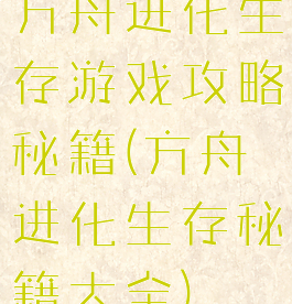方舟进化生存游戏攻略秘籍(方舟进化生存秘籍大全)