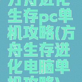 方舟进化生存pc单机攻略(方舟生存进化电脑单机攻略)