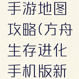 方舟进化手游地图攻略(方舟生存进化手机版新地图)