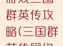 文字网页游戏三国群英传攻略(三国群英传网络游戏)