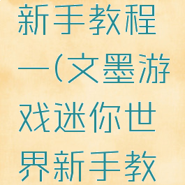 文墨游戏迷你世界新手教程一(文墨游戏迷你世界新手教程一共多少关)