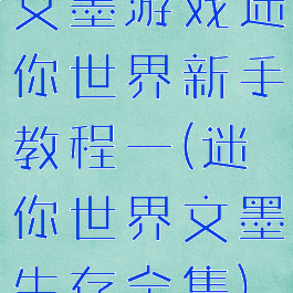 文墨游戏迷你世界新手教程一(迷你世界文墨生存全集)
