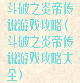 斗破之炎帝传说游戏攻略(斗破之炎帝传说游戏攻略大全)