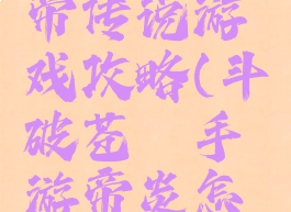 斗破之炎帝传说游戏攻略(斗破苍穹手游帝炎怎么获得)