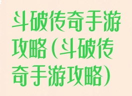 斗破传奇手游攻略(斗破传奇手游攻略)