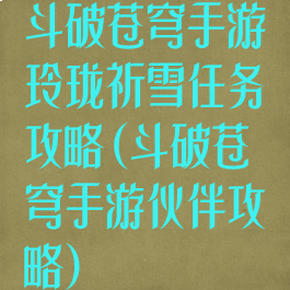 斗破苍穹手游玲珑祈雪任务攻略(斗破苍穹手游伙伴攻略)