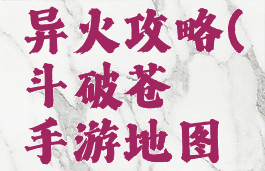 斗破苍穹手游地图异火攻略(斗破苍穹手游地图异火攻略大全)