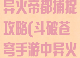 斗破苍穹手游异火帝都捕捉攻略(斗破苍穹手游中异火攻略)