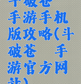 斗破苍穹手游手机版攻略(斗破苍穹手游官方网站)