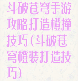 斗破苍穹手游攻略打造橙撞技巧(斗破苍穹橙装打造技巧)