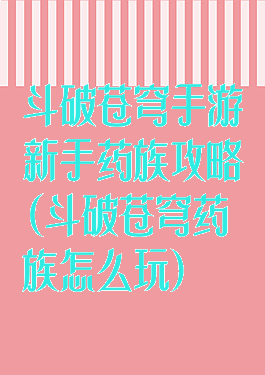 斗破苍穹手游新手药族攻略(斗破苍穹药族怎么玩)