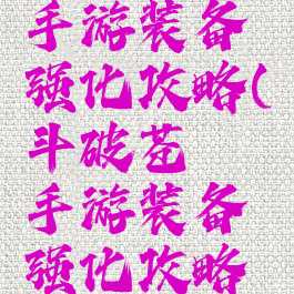 斗破苍穹手游装备强化攻略(斗破苍穹手游装备强化攻略图)