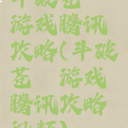 斗破苍穹游戏腾讯攻略(斗破苍穹游戏腾讯攻略视频)
