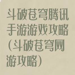 斗破苍穹腾讯手游游戏攻略(斗破苍穹网游攻略)