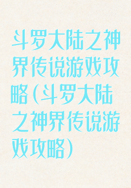 斗罗大陆之神界传说游戏攻略(斗罗大陆之神界传说游戏攻略)