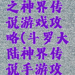 斗罗大陆之神界传说游戏攻略(斗罗大陆神界传说手游攻略)