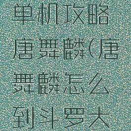 斗罗大陆单机攻略唐舞麟(唐舞麟怎么到斗罗大陆的)
