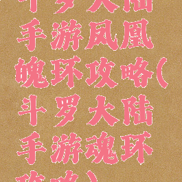 斗罗大陆手游凤凰魄环攻略(斗罗大陆手游魂环攻略)