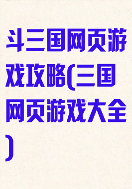 斗三国网页游戏攻略(三国网页游戏大全)