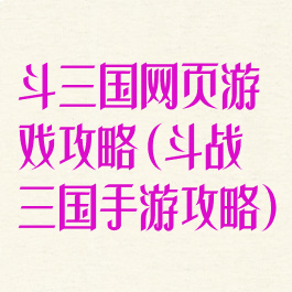 斗三国网页游戏攻略(斗战三国手游攻略)