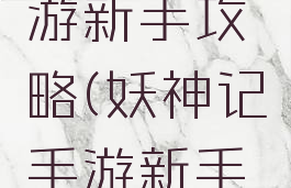斗妖传手游新手攻略(妖神记手游新手攻略)