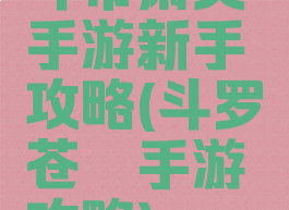 斗帝萧炎手游新手攻略(斗罗苍穹手游攻略)
