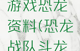 斗龙战士游戏恐龙资料(恐龙战队斗龙战士)