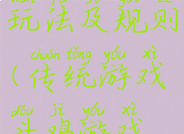 斗鸡游戏玩法及规则(传统游戏斗鸡游戏规则)