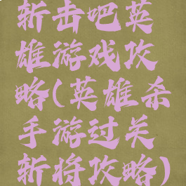 斩击吧英雄游戏攻略(英雄杀手游过关斩将攻略)