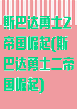 斯巴达勇士2帝国崛起(斯巴达勇士二帝国崛起)