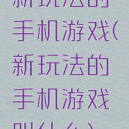 新玩法的手机游戏(新玩法的手机游戏叫什么)