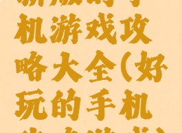 新版的手机游戏攻略大全(好玩的手机攻略游戏)