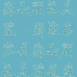 新版的手机游戏攻略大全(新版的手机游戏攻略大全视频)