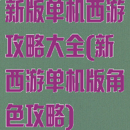 新版单机西游攻略大全(新西游单机版角色攻略)