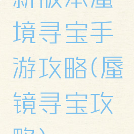 新版本蜃境寻宝手游攻略(蜃镜寻宝攻略)