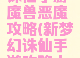 新版梦幻诛仙手游魔兽恶魔攻略(新梦幻诛仙手游攻略大全)