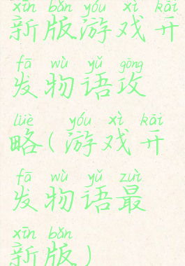 新版游戏开发物语攻略(游戏开发物语最新版)