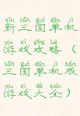 新三国单机游戏攻略(三国单机版游戏大全)