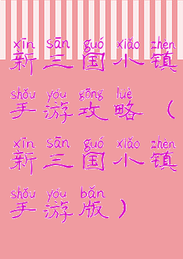 新三国小镇手游攻略(新三国小镇手游版)