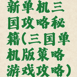 新单机三国攻略秘籍(三国单机版策略游戏攻略)
